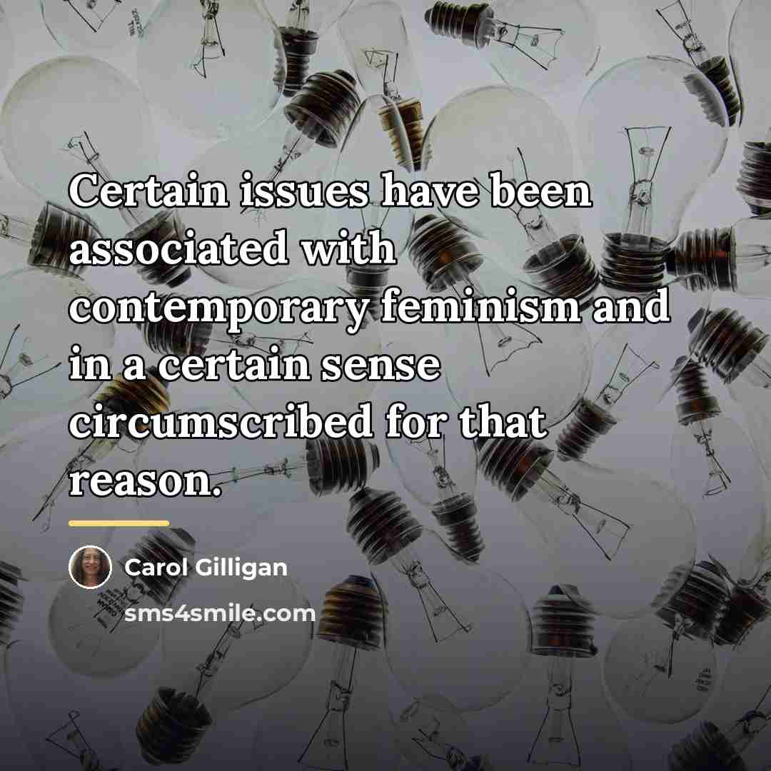 “Certain issues have been associated with contemporary feminism and in…” quote by Carol Gilligan