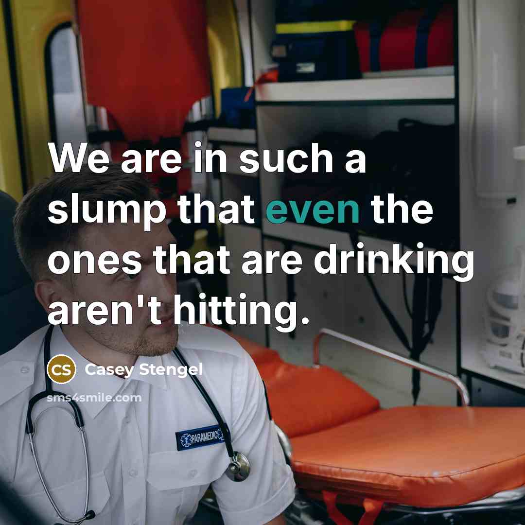 “We are in such a slump that even the ones…” quote by Casey Stengel