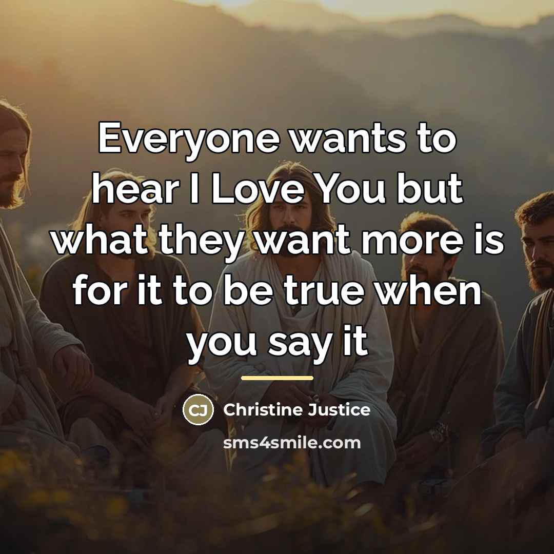“Everyone wants to hear I Love You but what they…” quote by Christine Justice
