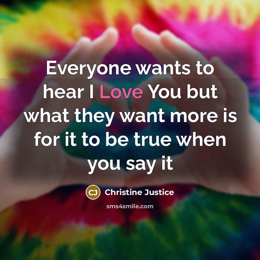 “Everyone wants to hear I Love You but what they want more is for it to be true when you say it” quote by Christine Justice
