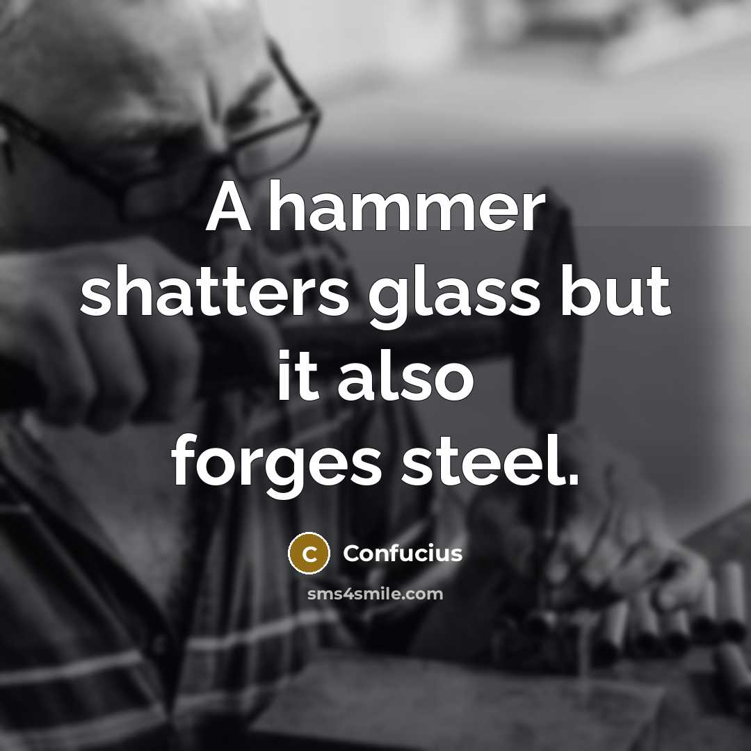 “A hammer shatters glass but it also forges steel.…” quote by Confucius