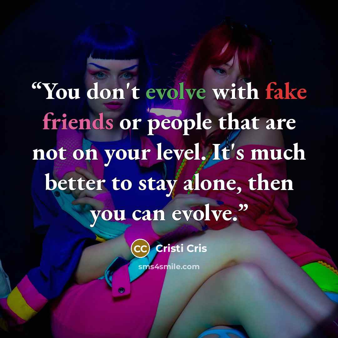 “You don't evolve with fake friends or people that are not on your level. It's much better to stay alone, then you can evolve.” quote by Cristi Cris