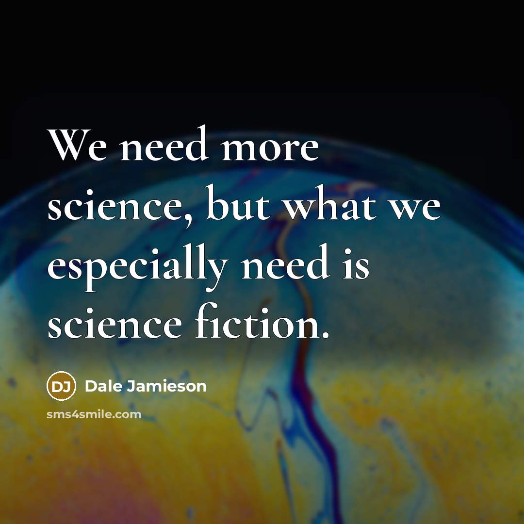 “We need more science, but what we especially need is…” quote by Dale Jamieson