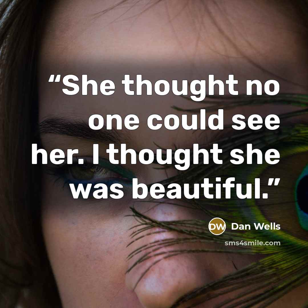 “She thought no one could see her. I thought she was beautiful.” quote by Dan Wells