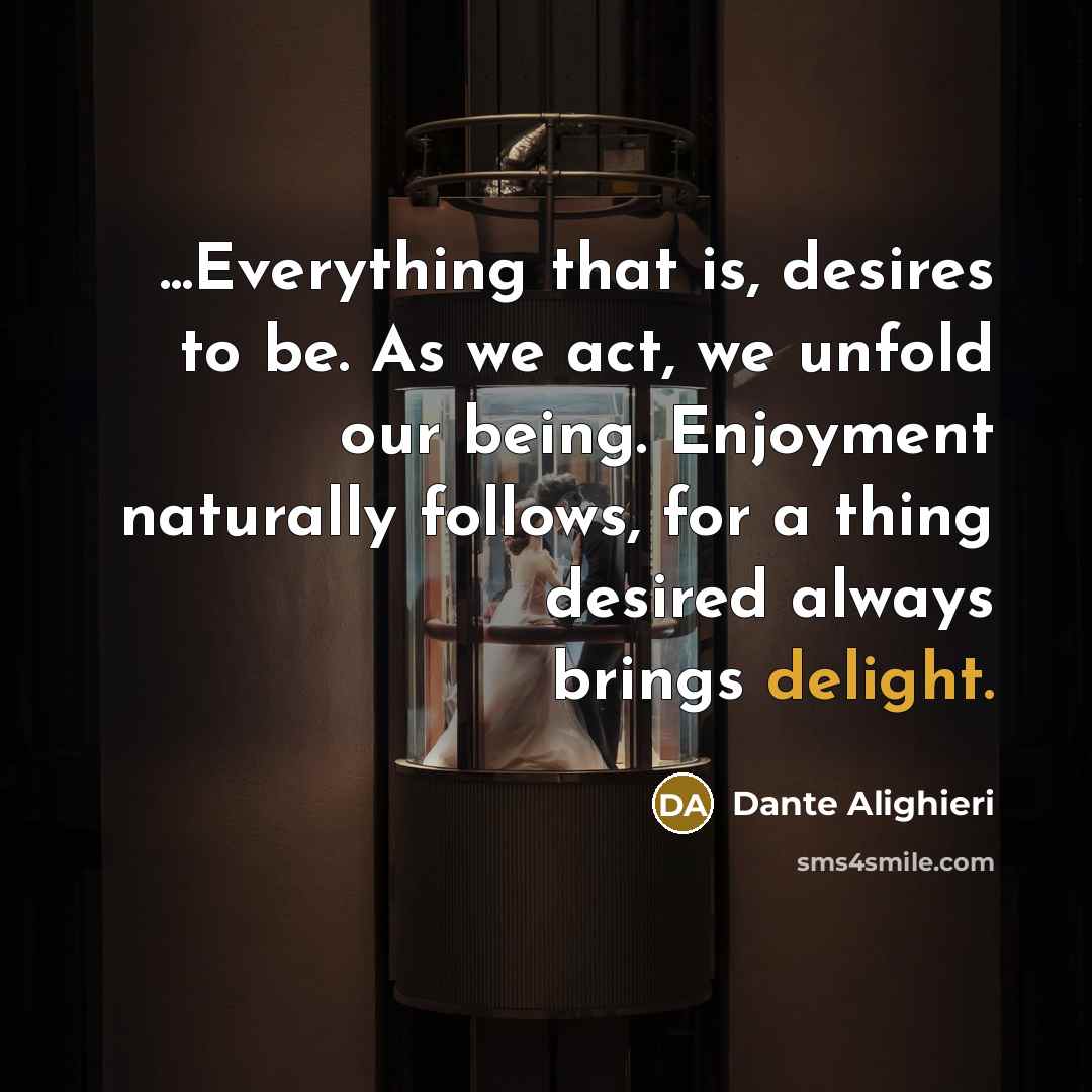 “...Everything that is, desires to be. As we act, we…” quote by Dante Alighieri