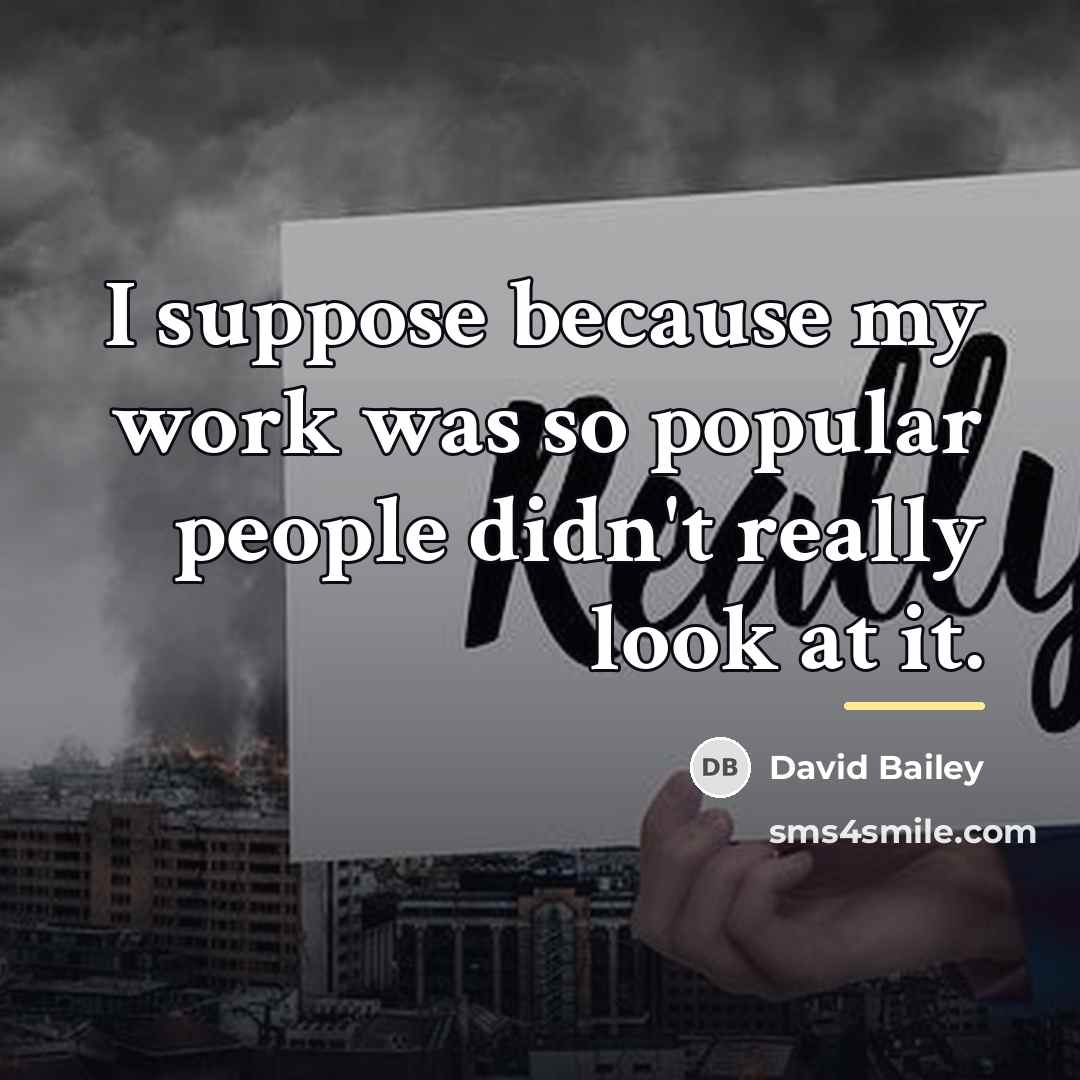 “I suppose because my work was so popular people didn't…” quote by David Bailey