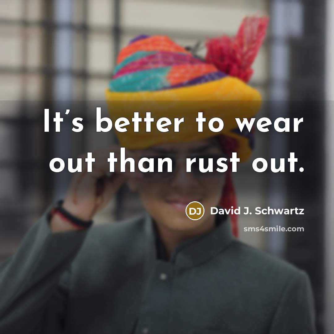 “It’s better to wear out than rust out.…” quote by David J. Schwartz