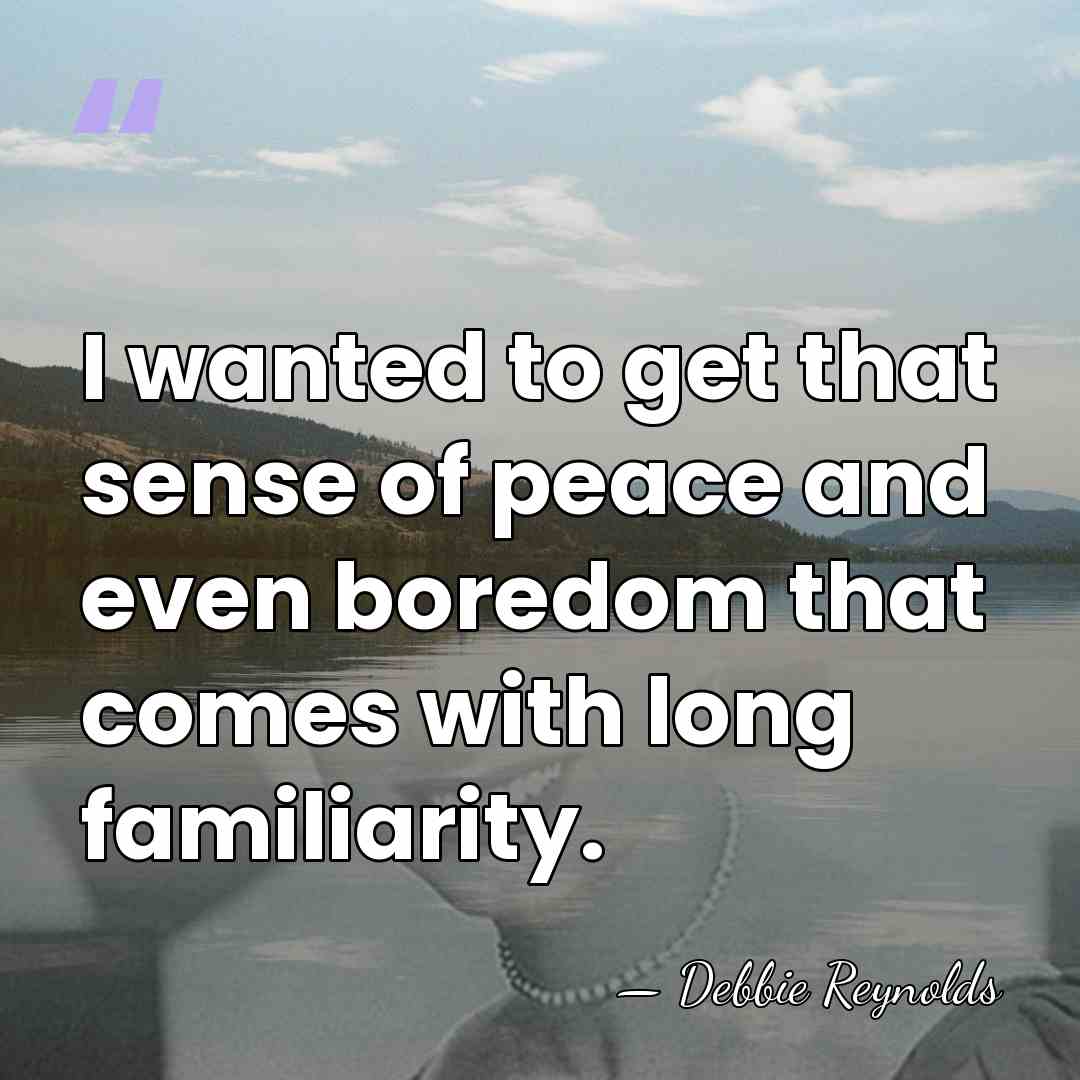 I wanted to get that sense of peace and even boredom that&hellip; - Debbie Reynolds