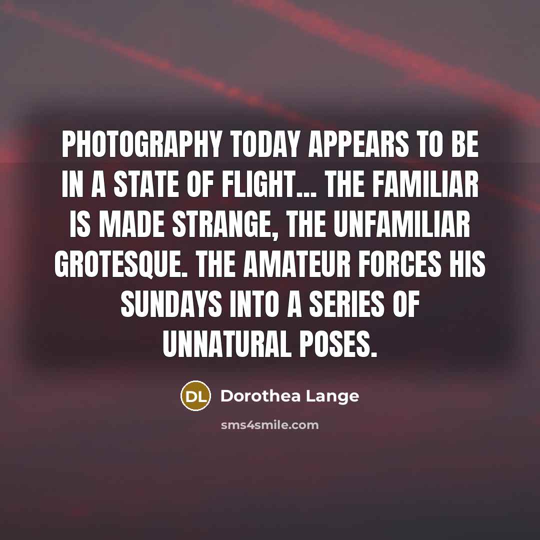 “Photography today appears to be in a state of flight...…” quote by Dorothea Lange