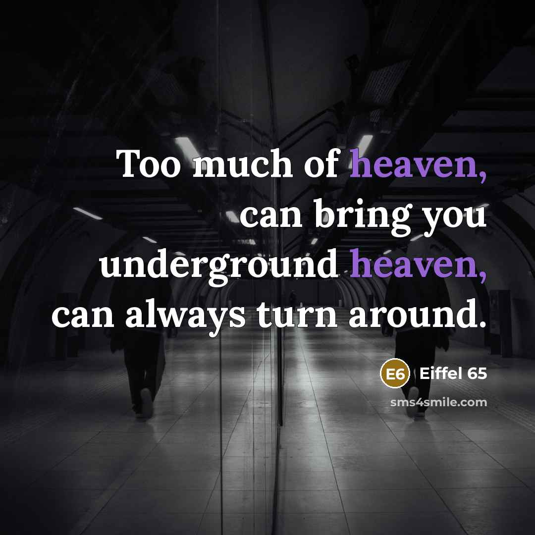 “Too much of heaven, can bring you underground heaven, can…” quote by Eiffel 65