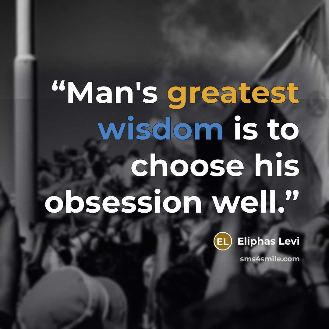 “Man's greatest wisdom is to choose his obsession well.” quote by Éliphas Lévi