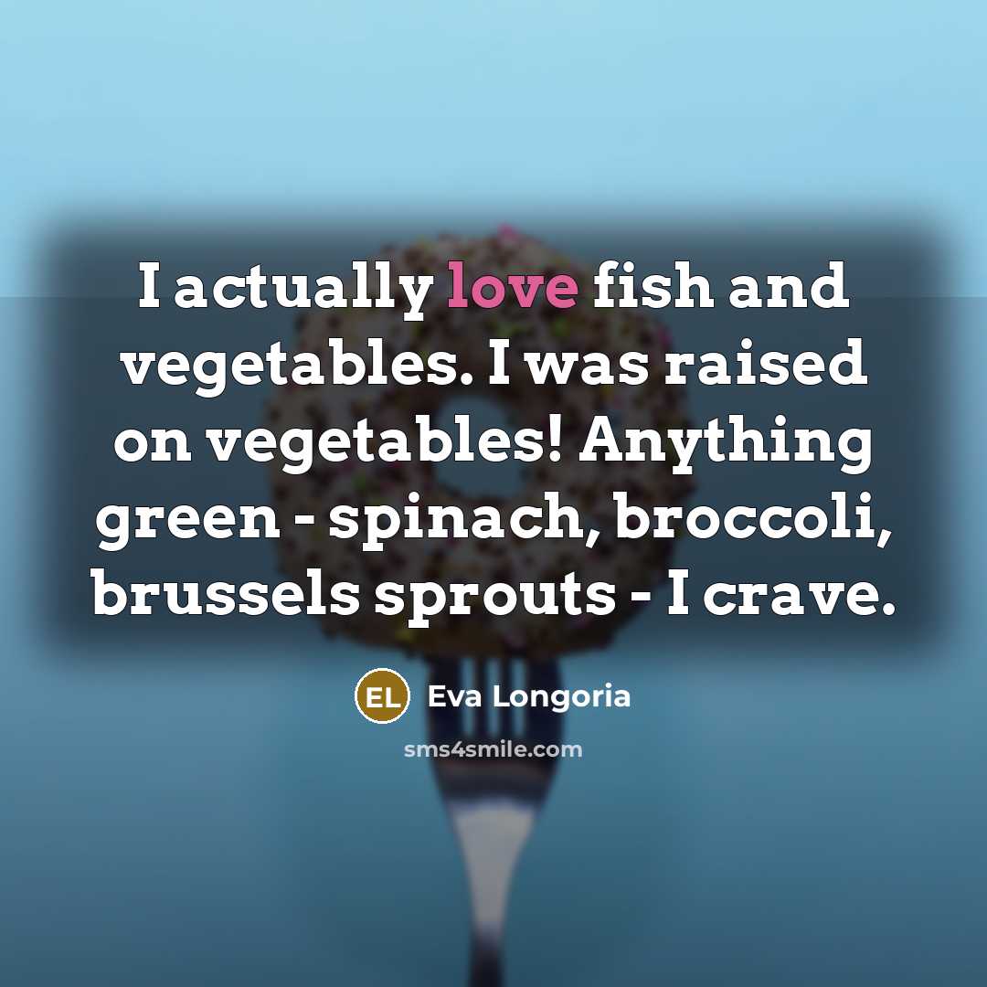 “I actually love fish and vegetables. I was raised on…” quote by Eva Longoria