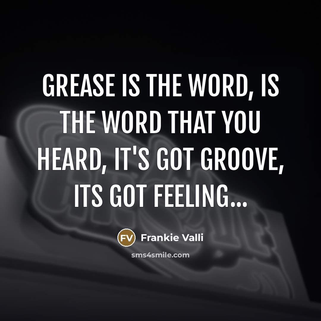 “Grease is the word, is the word that you heard,…” quote by Frankie Valli