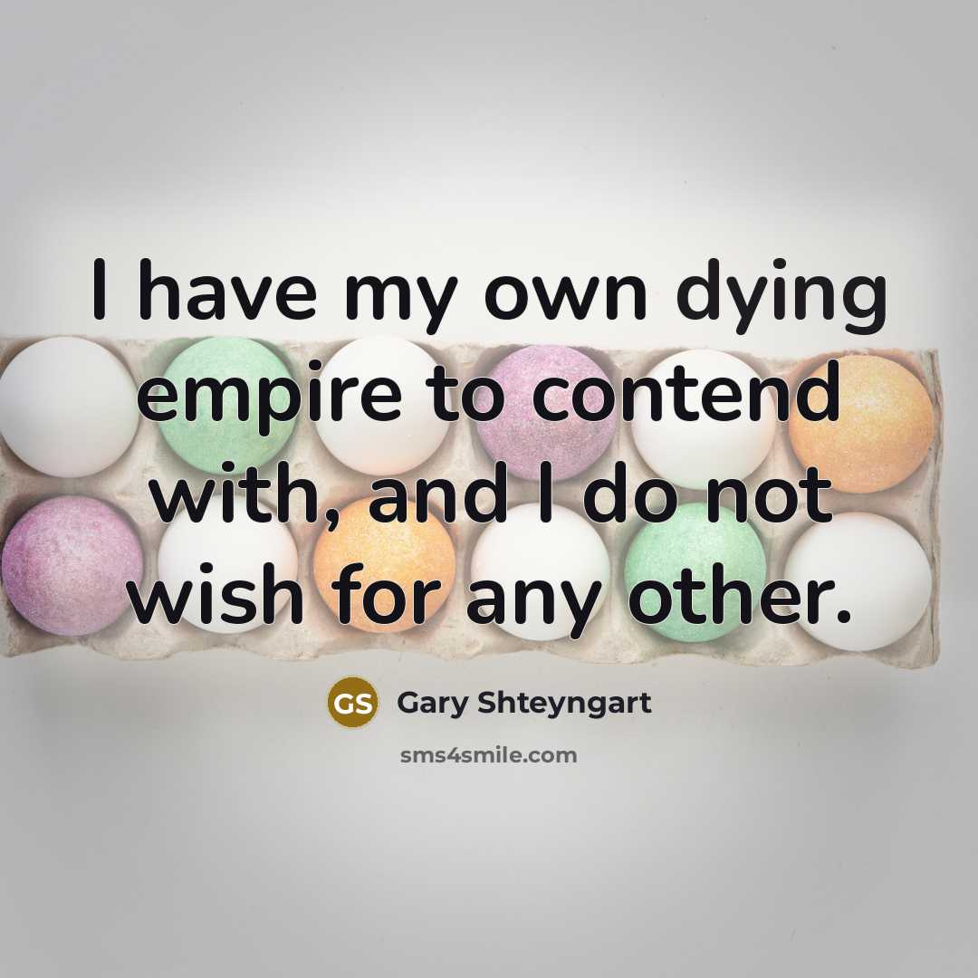 “I have my own dying empire to contend with, and…” quote by Gary Shteyngart