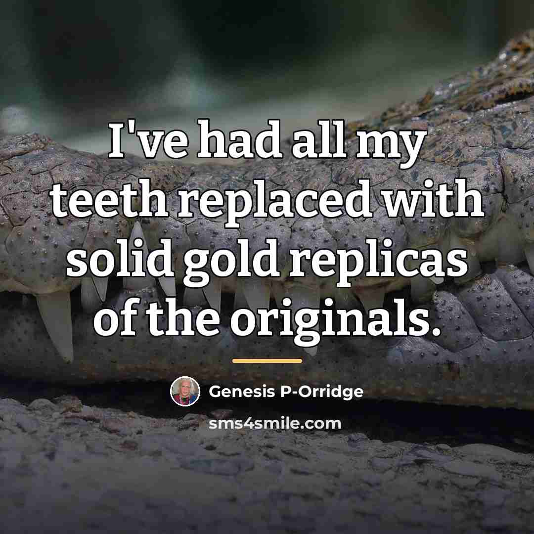 “I've had all my teeth replaced with solid gold replicas…” quote by Genesis P-Orridge