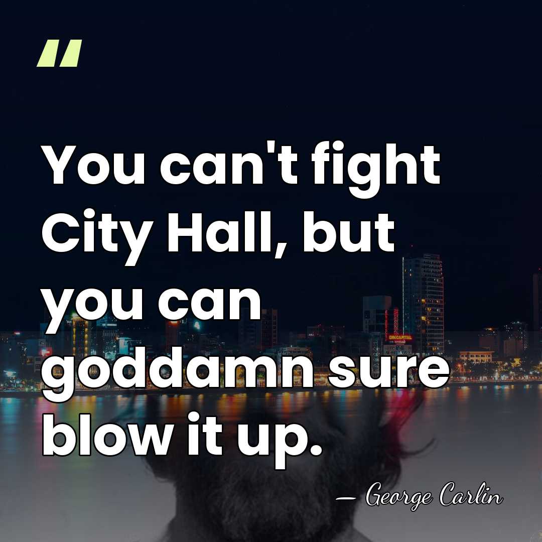 You can't fight City Hall, but you can goddamn sure blow it&hellip; - George Carlin