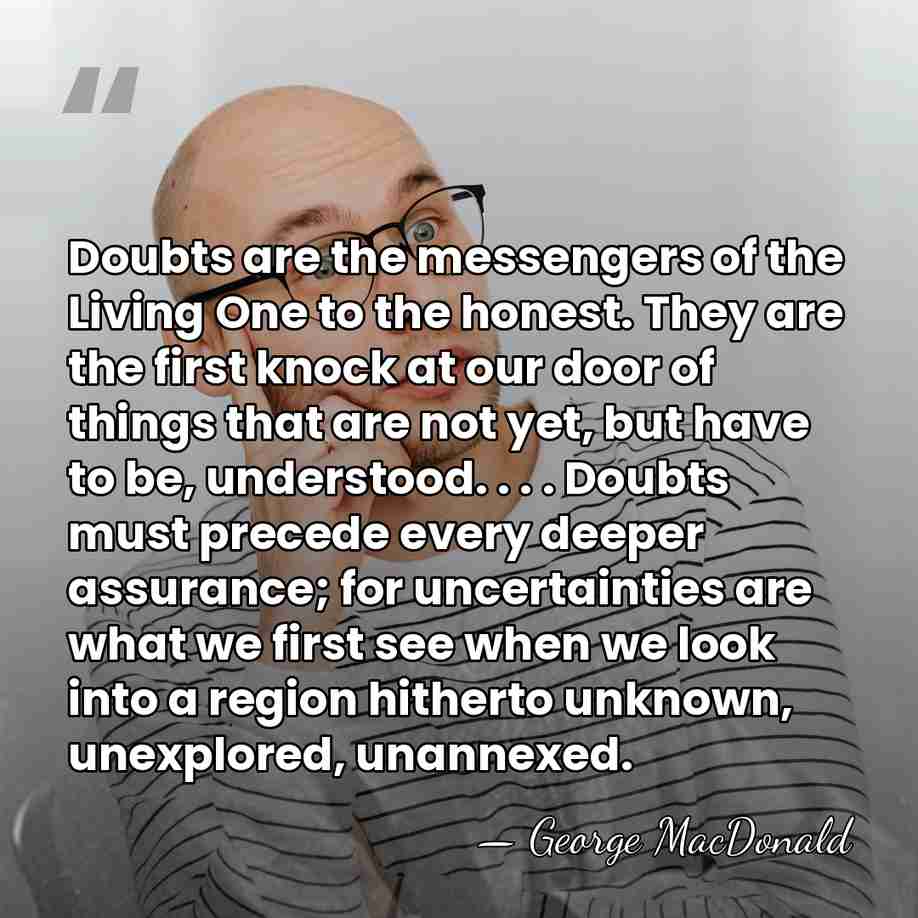 Doubts are the messengers of the Living One to the honest. They&hellip; - George MacDonald