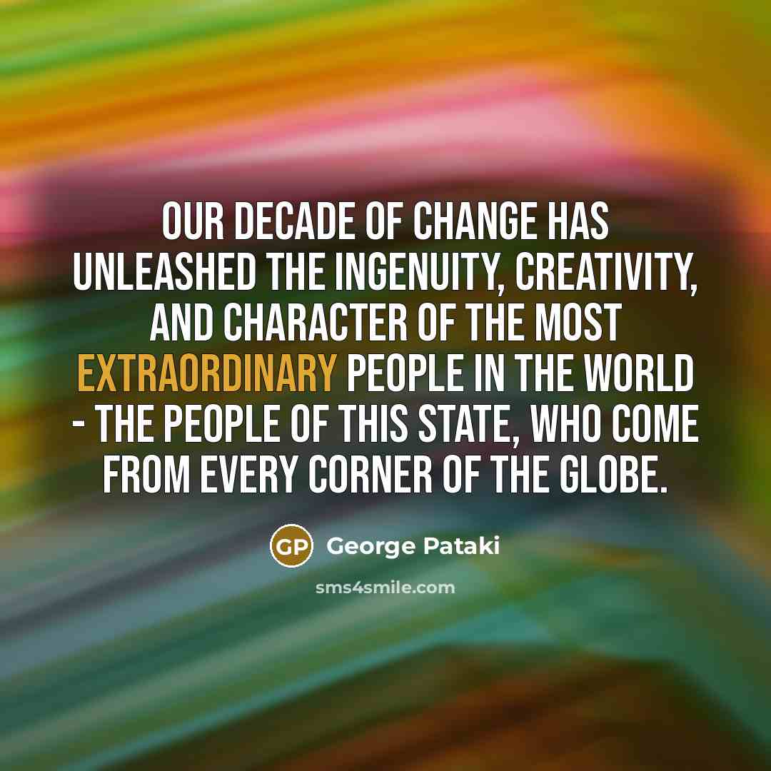 “Our decade of change has unleashed the ingenuity, creativity, and…” quote by George Pataki
