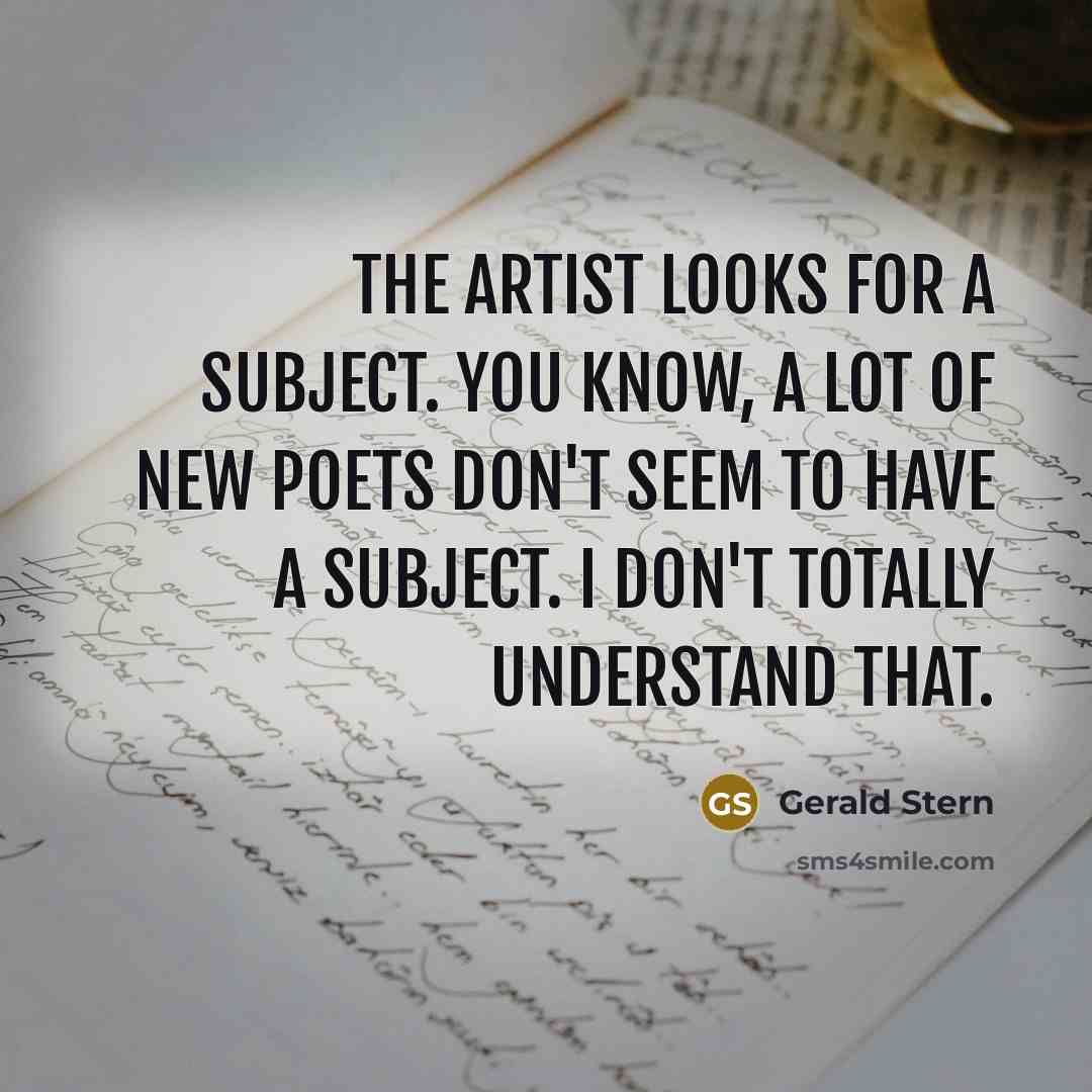 “The artist looks for a subject. You know, a lot…” quote by Gerald Stern