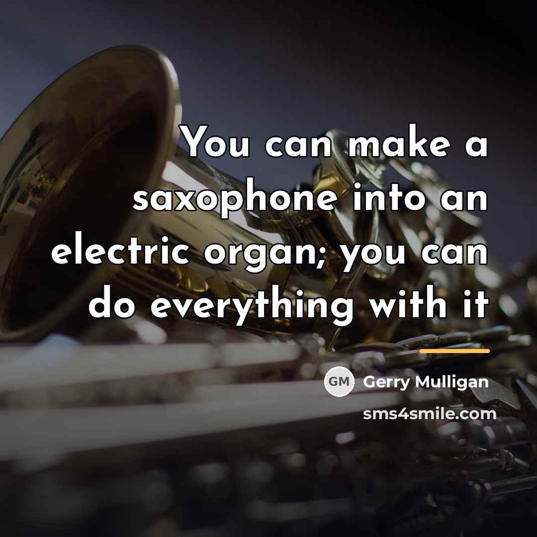 “You can make a saxophone into an electric organ; you…” quote by Gerry Mulligan