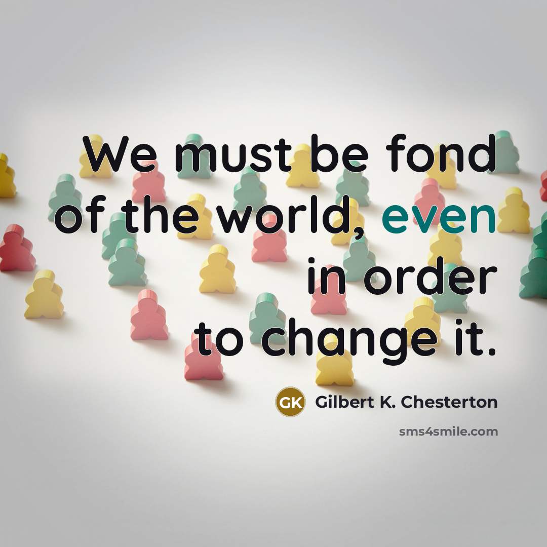“We must be fond of the world, even in order…” quote by Gilbert K. Chesterton