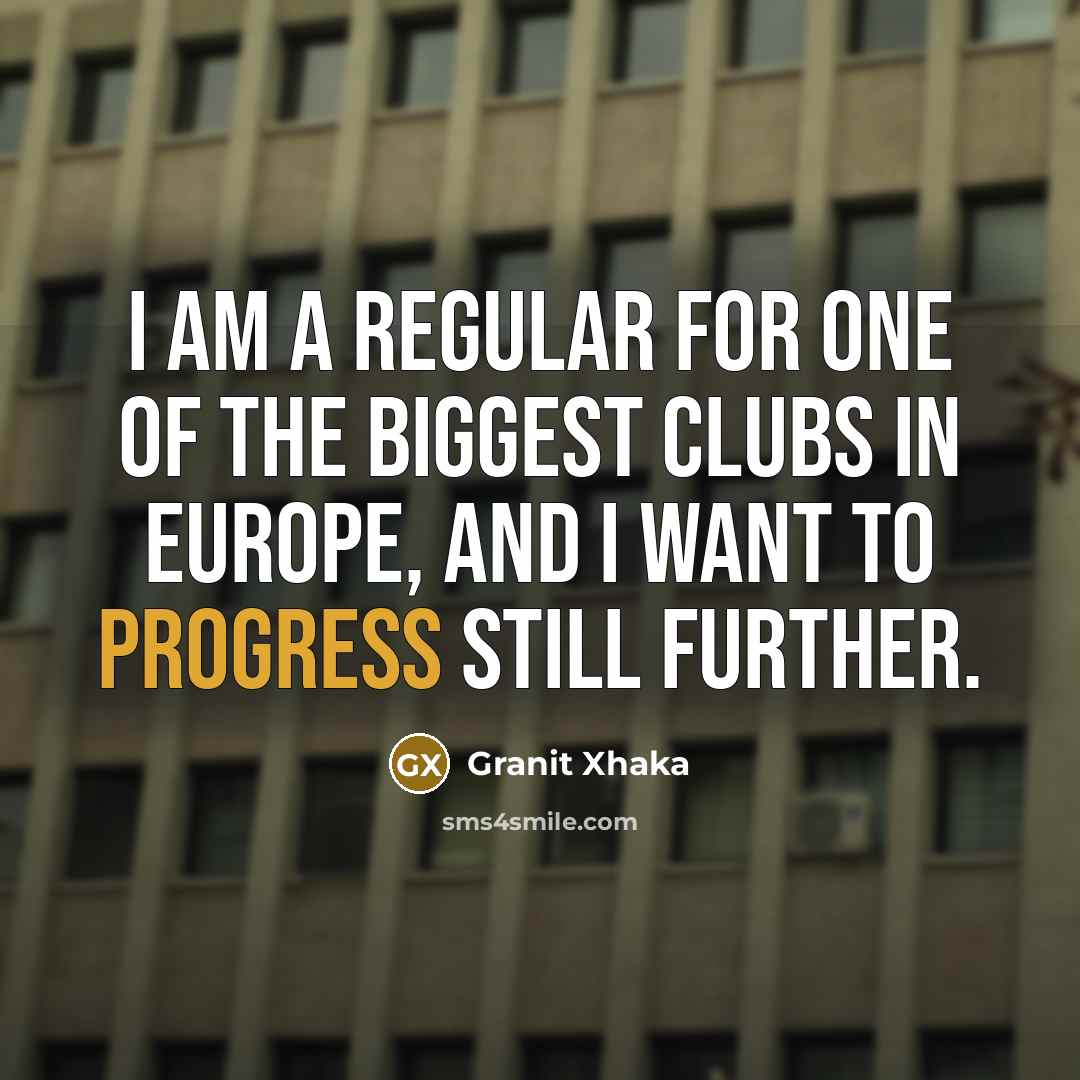“I am a regular for one of the biggest clubs…” quote by Granit Xhaka