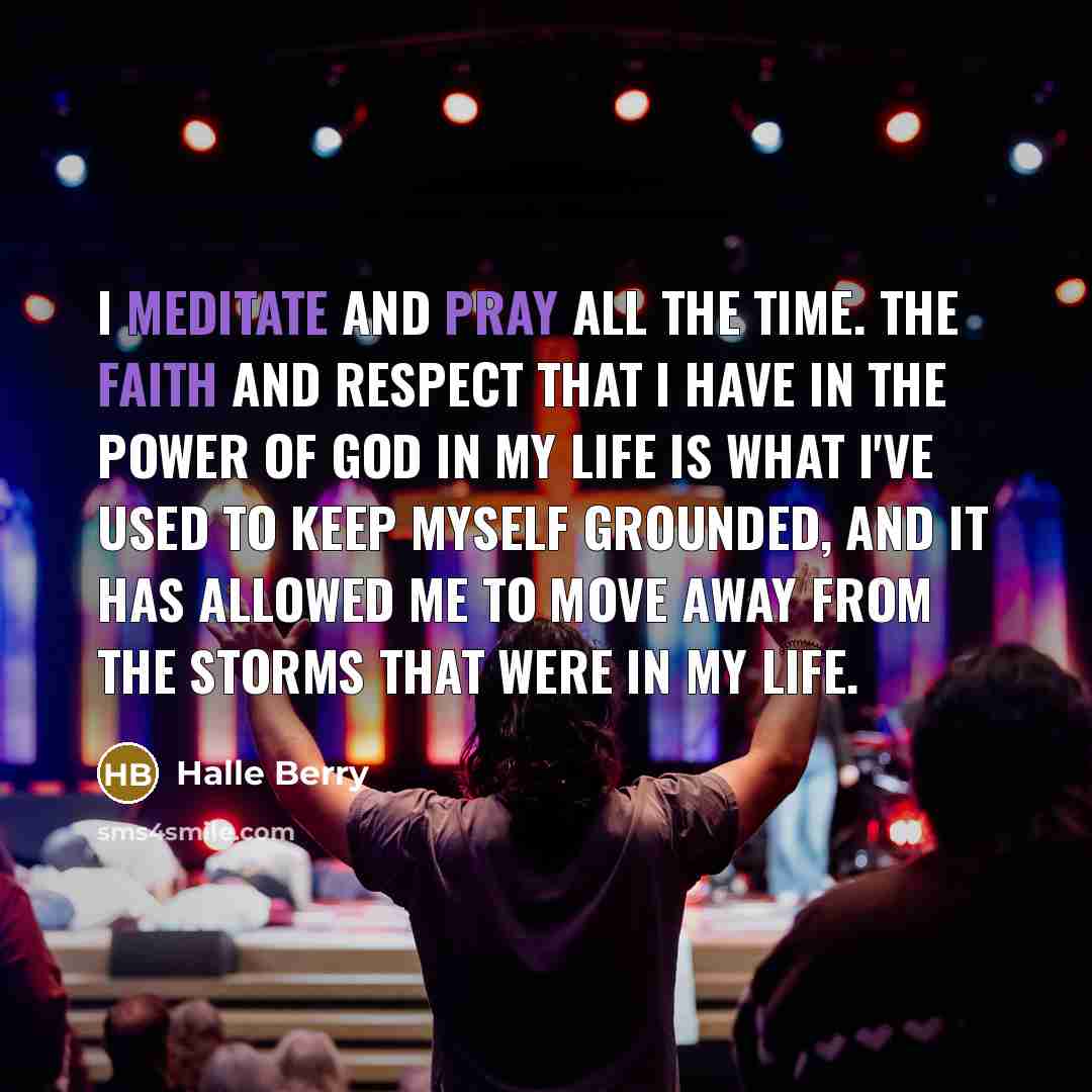 “I meditate and pray all the time. The faith and…” quote by Halle Berry