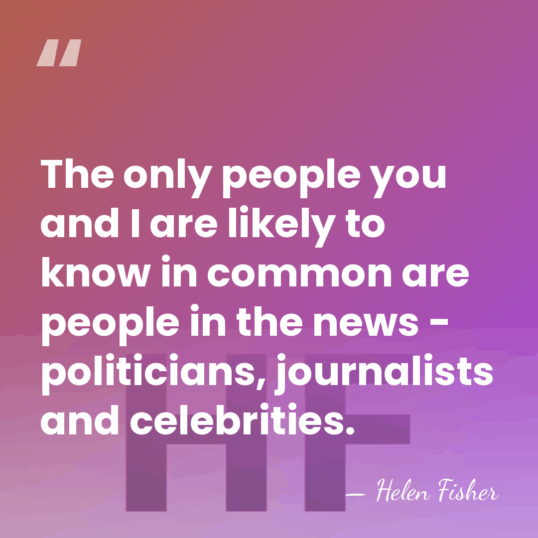 The only people you and I are likely to know in common&hellip; - Helen Fisher