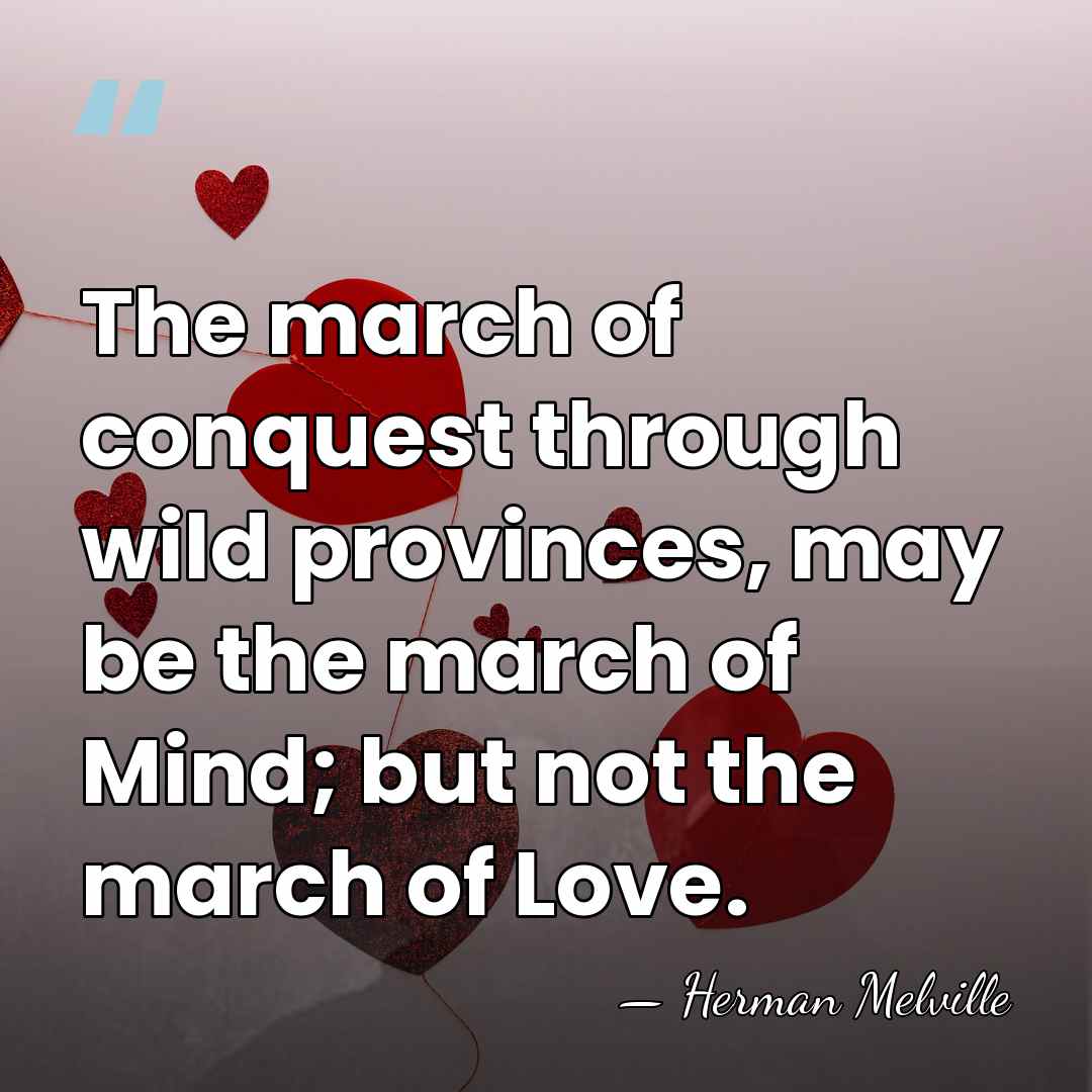 The march of conquest through wild provinces, may be the march of&hellip; - Herman Melville