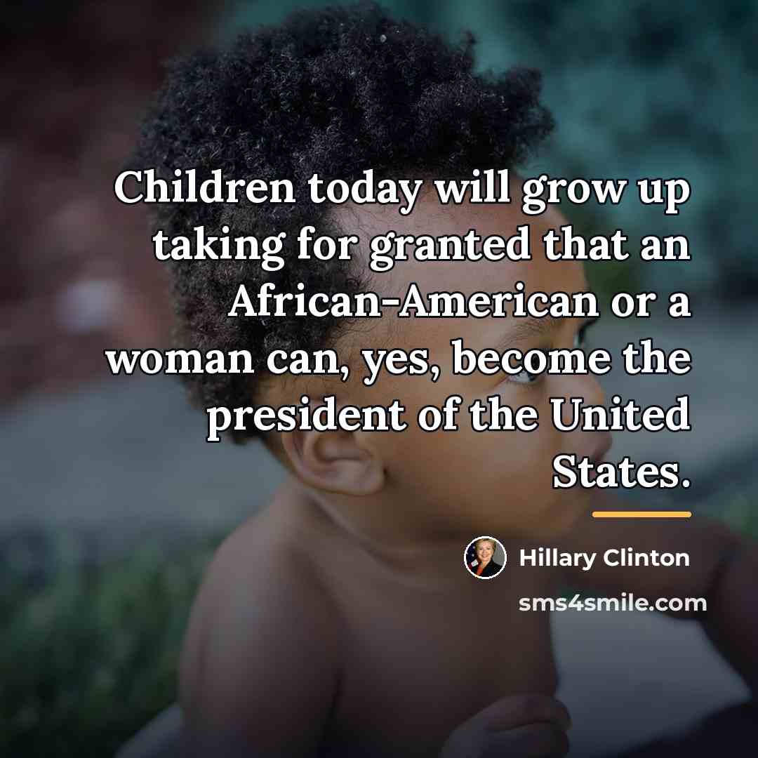 “Children today will grow up taking for granted that an…” quote by Hillary Clinton