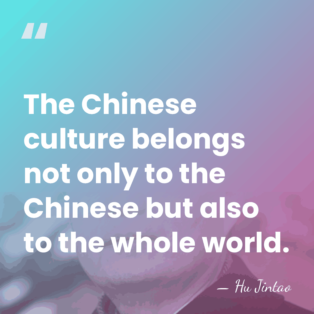 The Chinese culture belongs not only to the Chinese but also to&hellip; - Hu Jintao