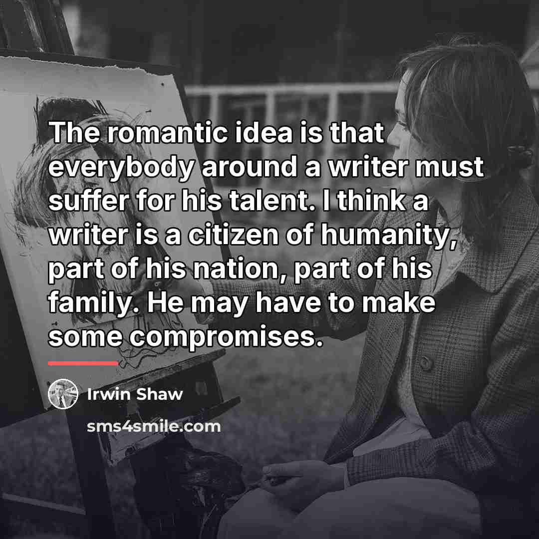 “The romantic idea is that everybody around a writer must…” quote by Irwin Shaw