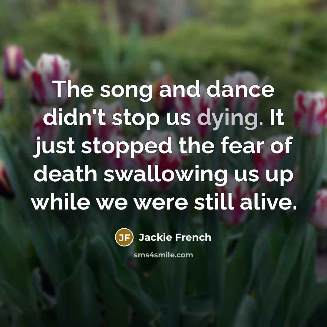 “The song and dance didn't stop us dying. It just…” quote by Jackie French