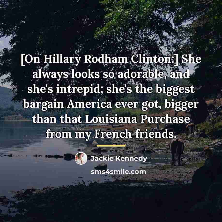 “[On Hillary Rodham Clinton:] She always looks so adorable, and…” quote by Jackie Kennedy