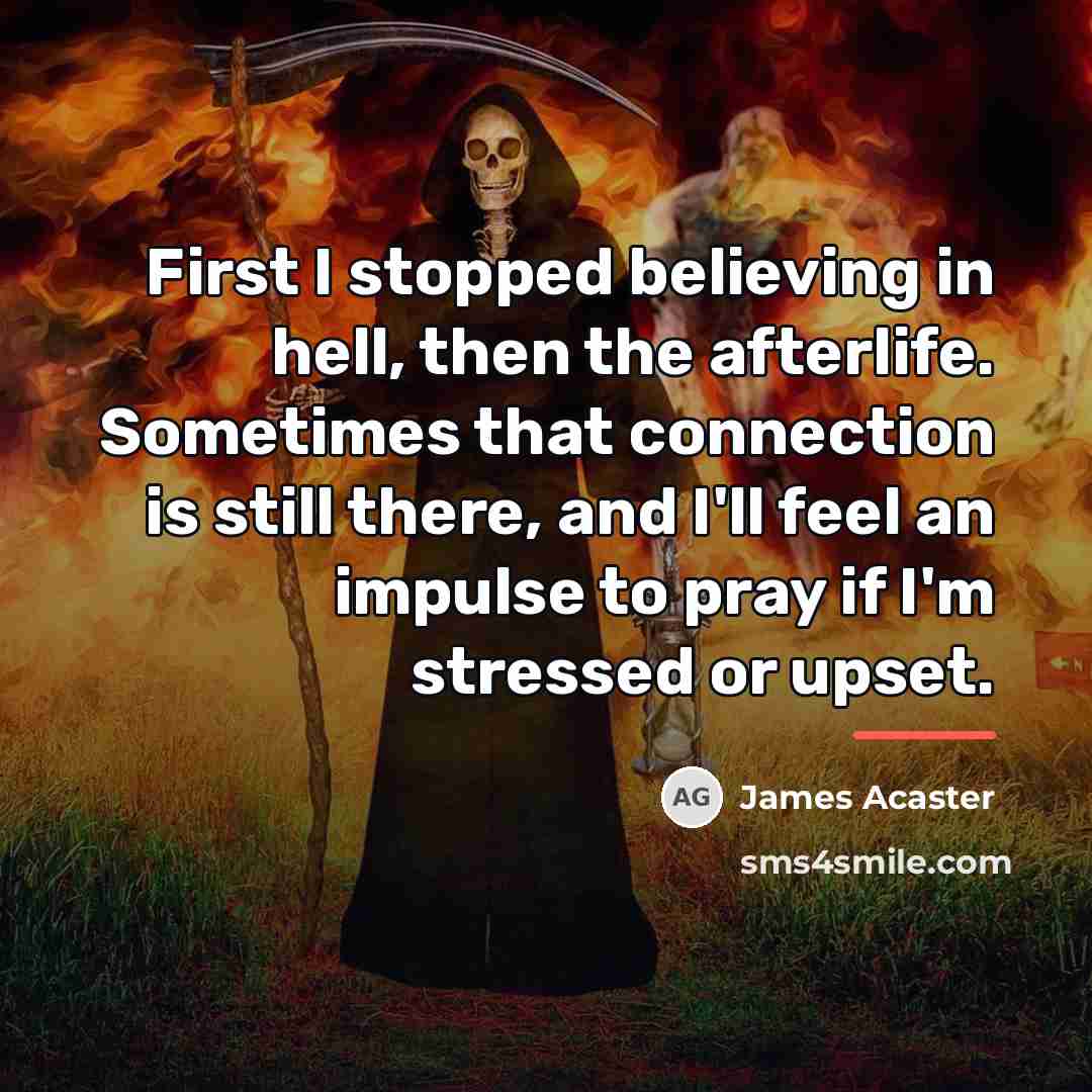“First I stopped believing in hell, then the afterlife. Sometimes…” quote by James Acaster