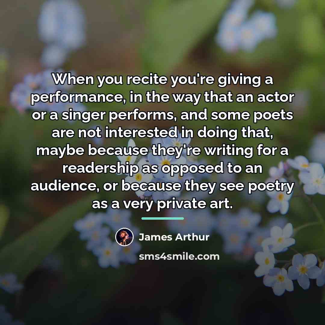 “When you recite you're giving a performance, in the way…” quote by James Arthur