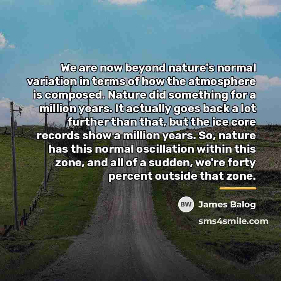 “We are now beyond nature's normal variation in terms of…” quote by James Balog