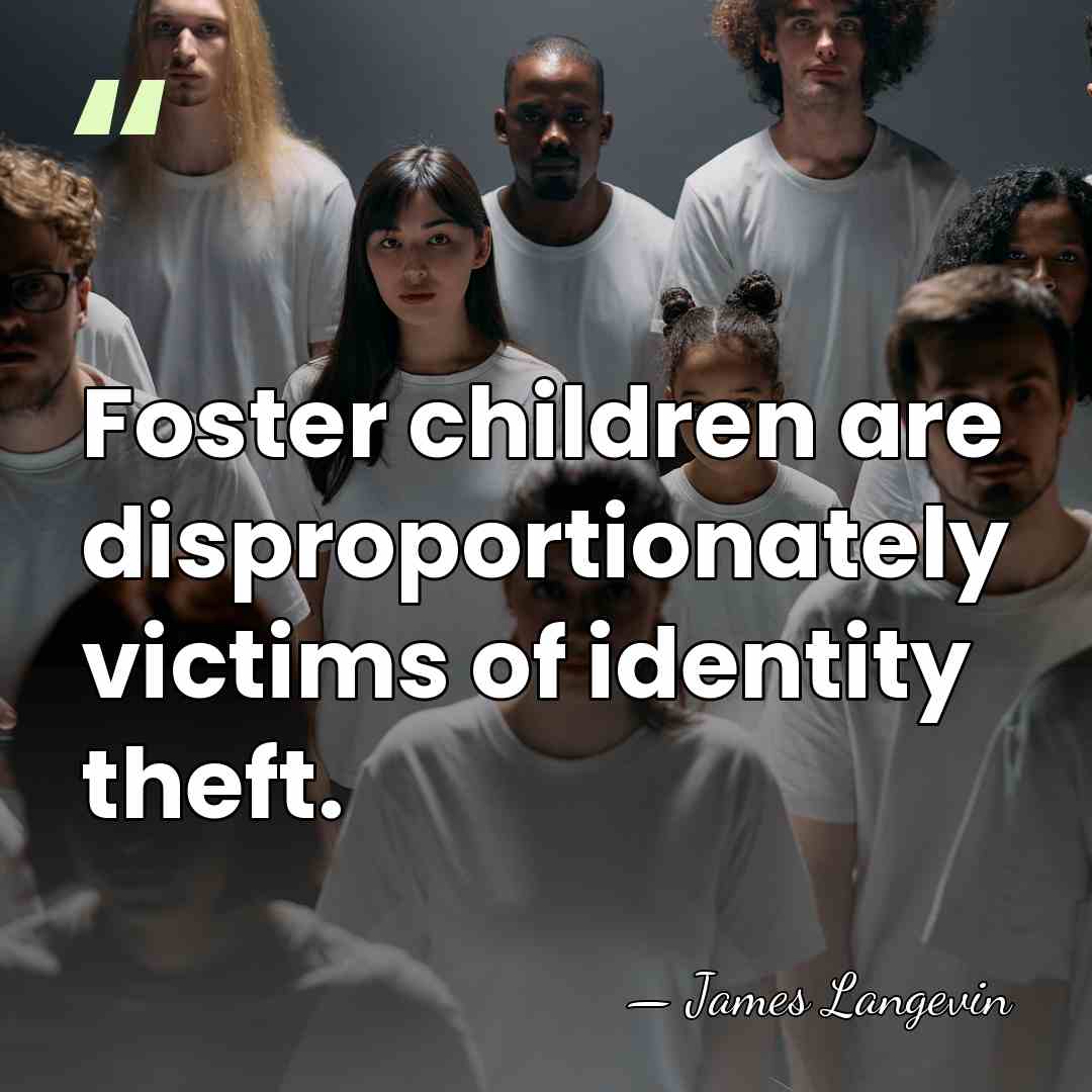 Foster children are disproportionately victims of identity theft. - James Langevin