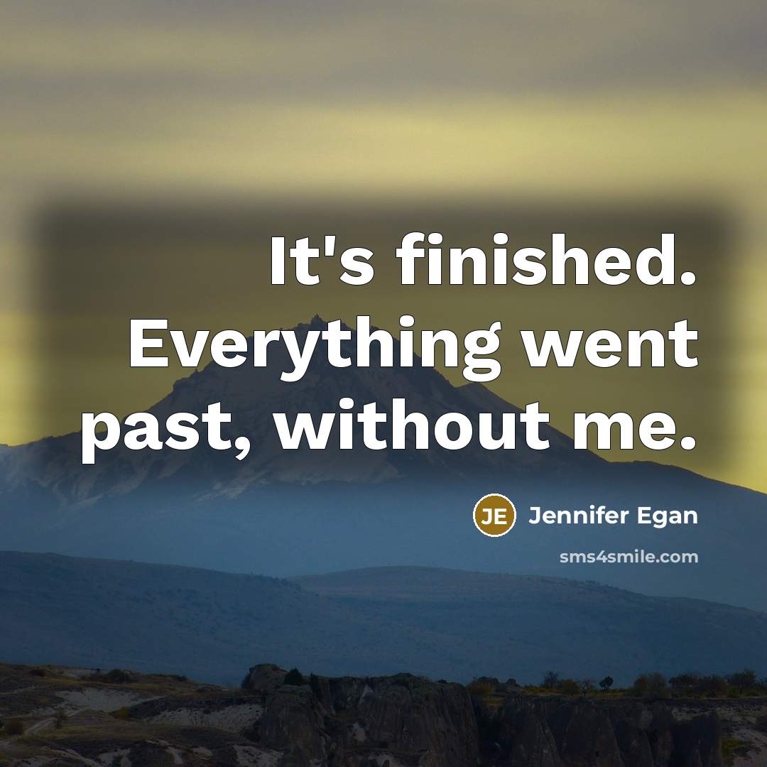 “It's finished. Everything went past, without me.” quote by Jennifer Egan