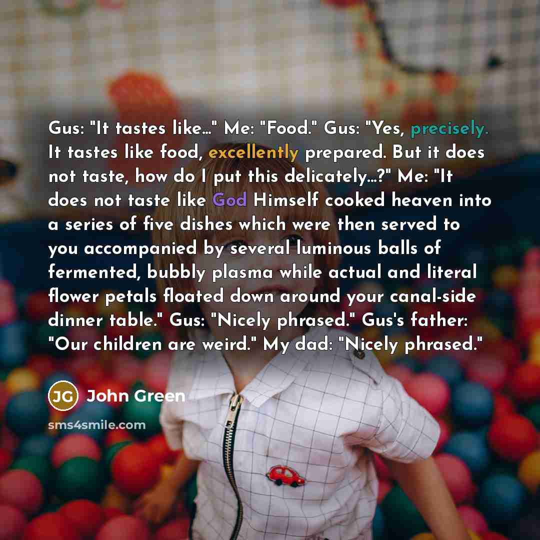 “Gus: "It tastes like..." Me: "Food." Gus: "Yes, precisely. It…” quote by John Green