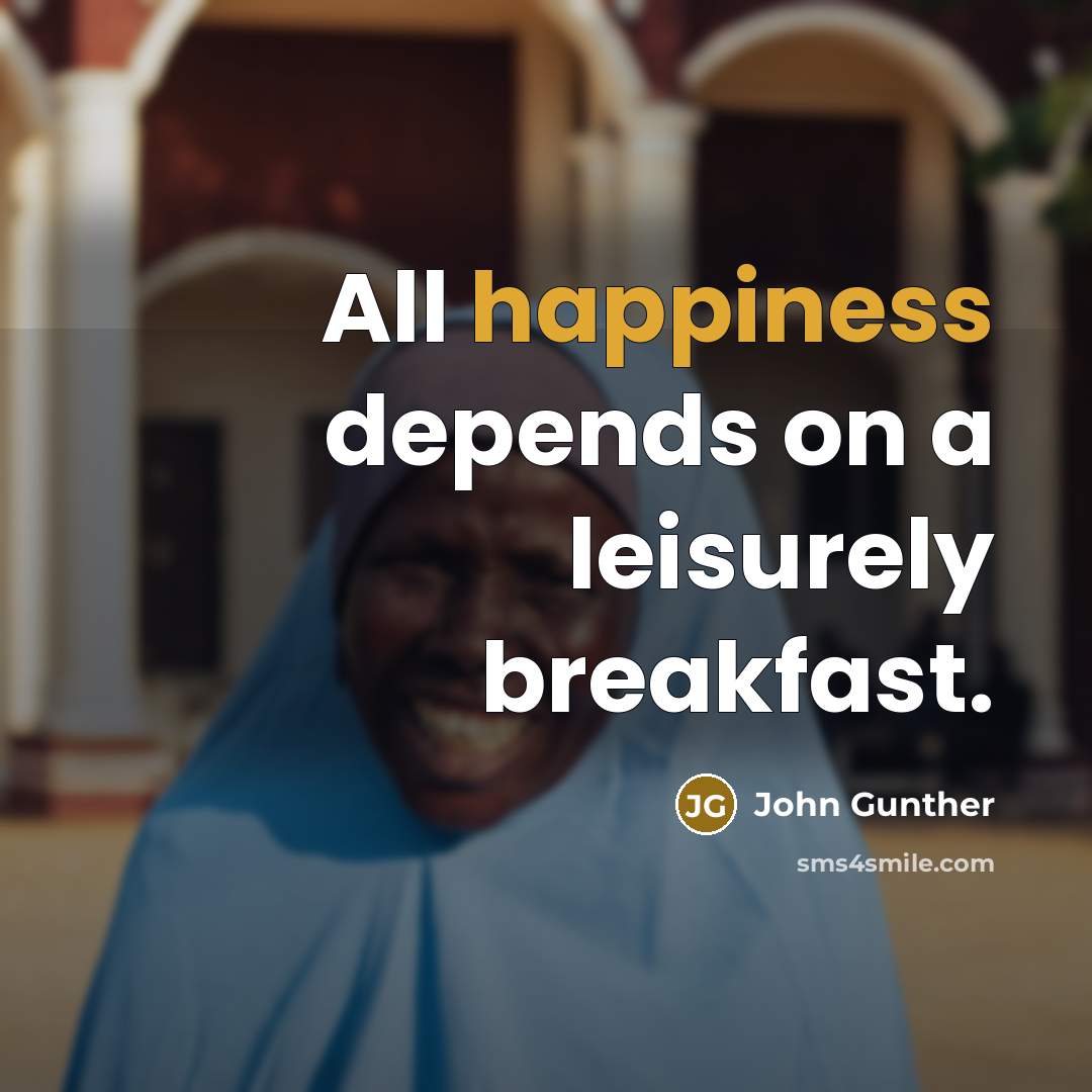 “All happiness depends on a leisurely breakfast.…” quote by John Gunther