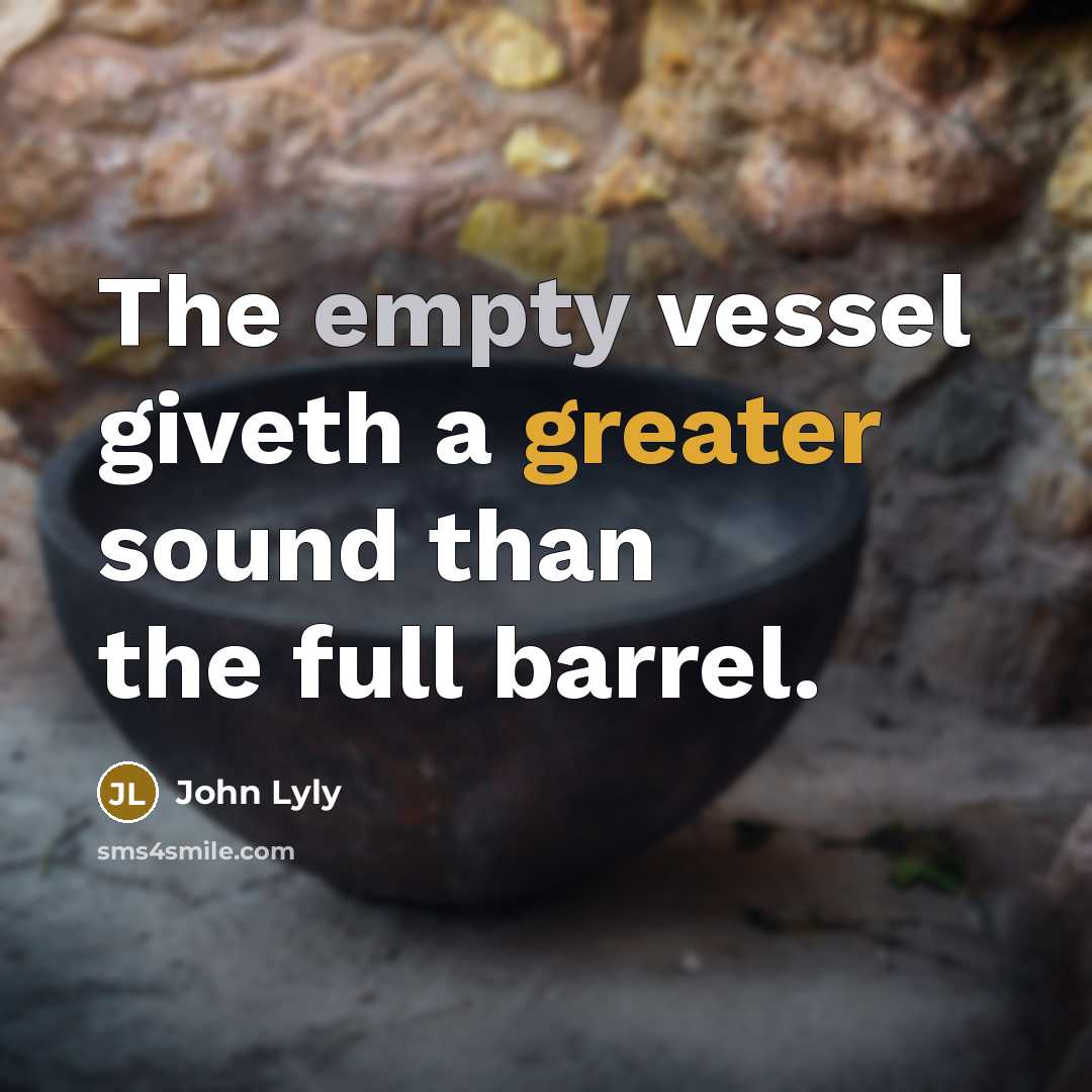 “The empty vessel giveth a greater sound than the full barrel.” quote by John Lyly
