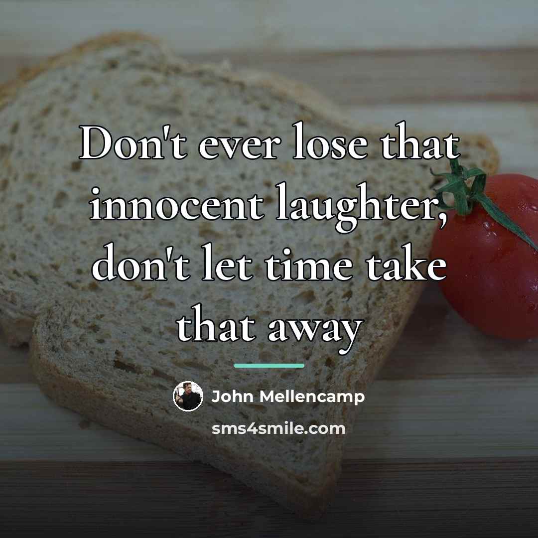 “Don't ever lose that innocent laughter, don't let time take…” quote by John Mellencamp