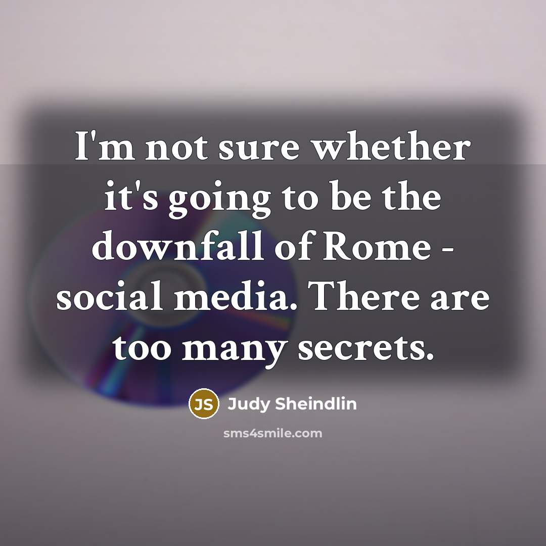 “I'm not sure whether it's going to be the downfall of Rome - social media. There are too many secrets.” quote by Judy Sheindlin