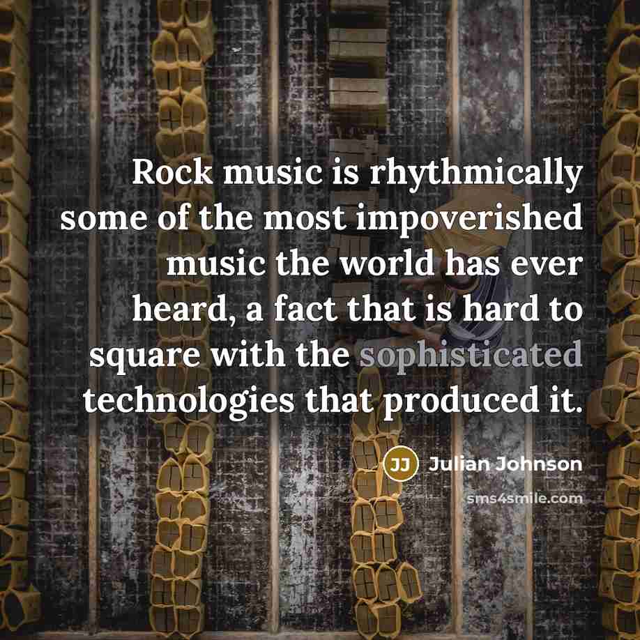 “Rock music is rhythmically some of the most impoverished music…” quote by Julian Johnson
