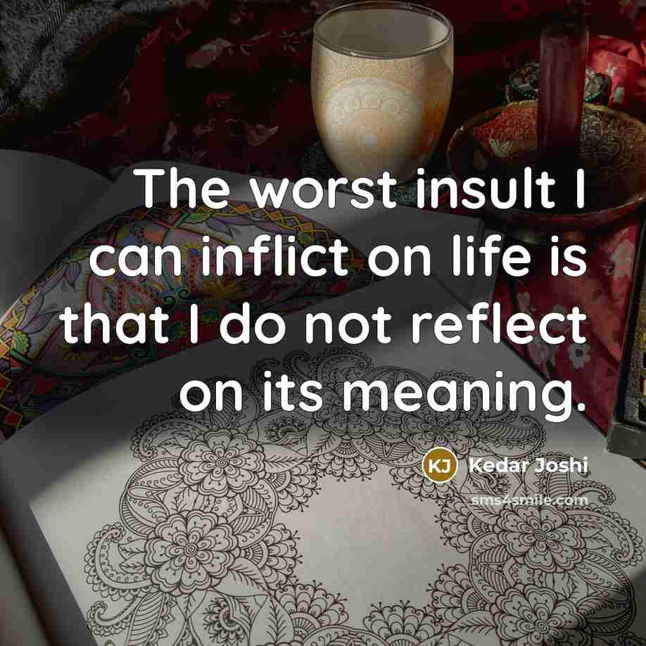 “The worst insult I can inflict on life is that…” quote by Kedar Joshi