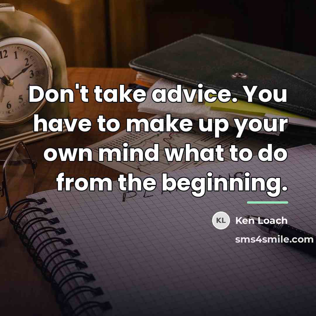 “Don't take advice. You have to make up your own…” quote by Ken Loach