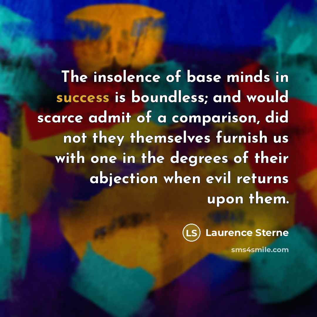 “The insolence of base minds in success is boundless; and…” quote by Laurence Sterne