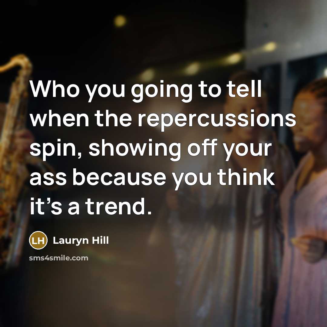 “Who you going to tell when the repercussions spin, showing…” quote by Lauryn Hill