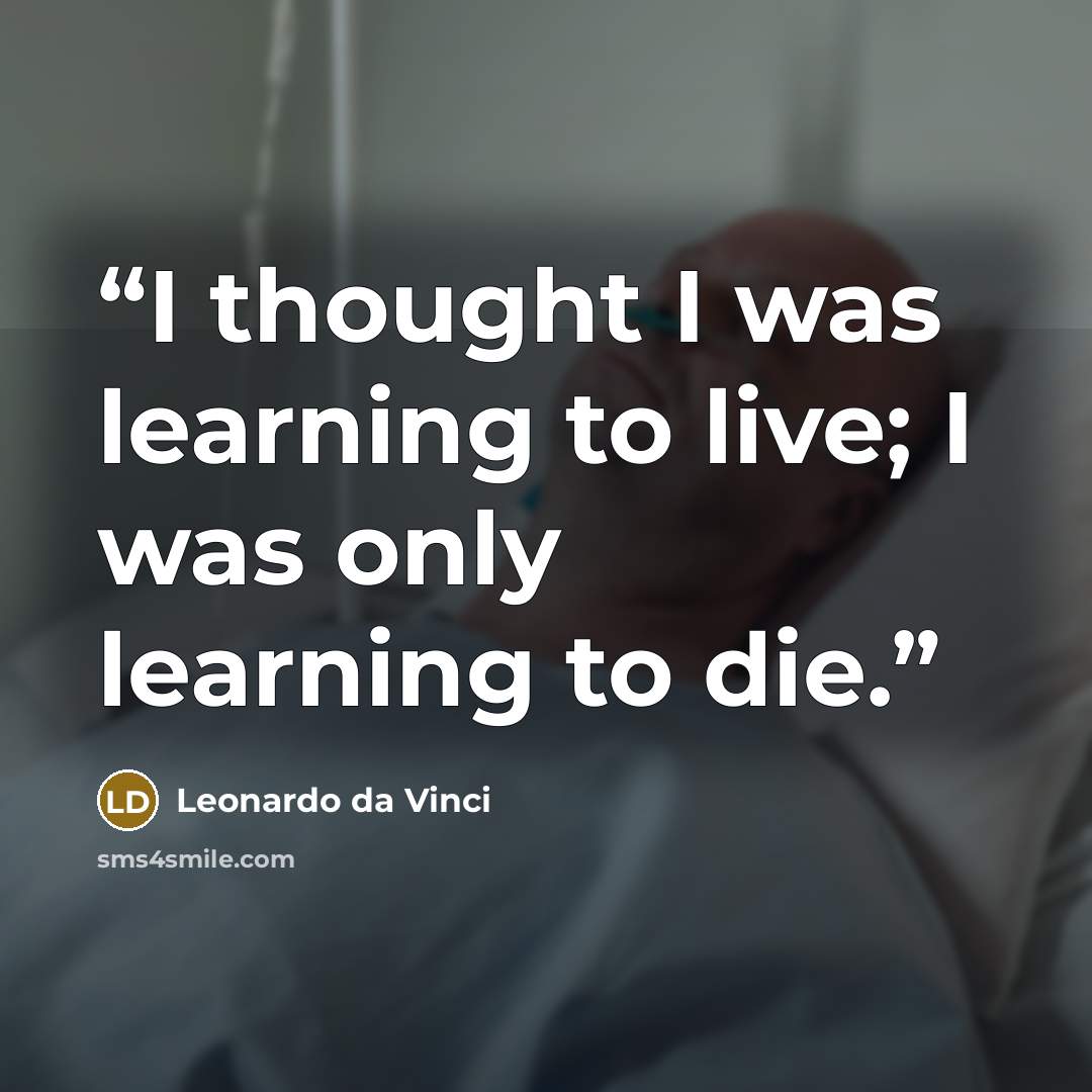 “I thought I was learning to live; I was only learning to die.” quote by Leonardo da Vinci
